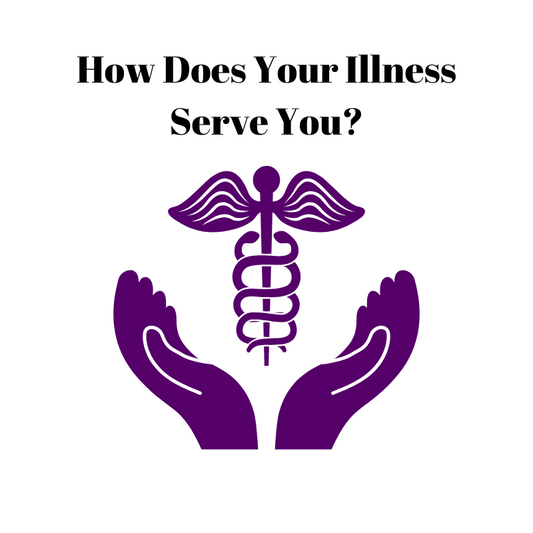 How Does Your Illness Serve You?