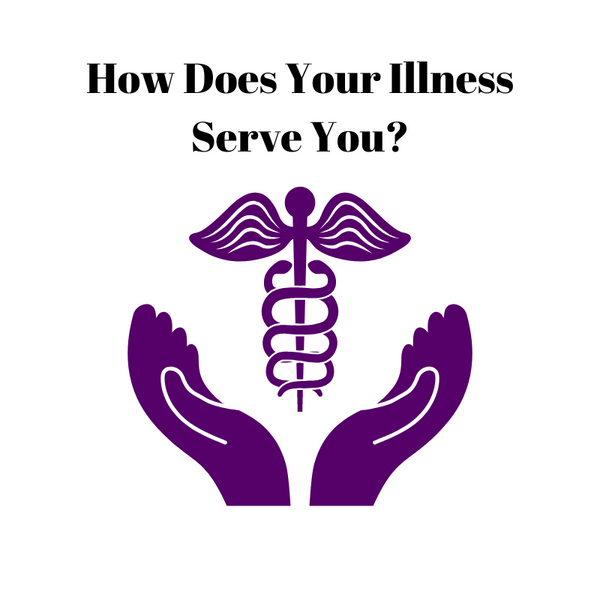 How Does Your Illness Serve You?